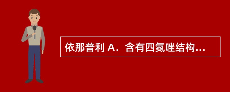 依那普利 A．含有四氮唑结构 B．含有二氢吡啶结构 C．含脯氨酸结构 D．含多氢