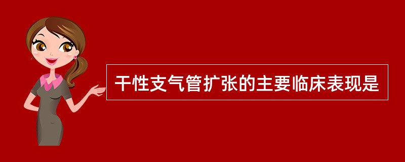 干性支气管扩张的主要临床表现是