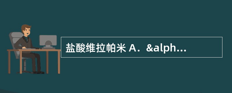 盐酸维拉帕米 A．α1受体阻滞剂 B．β1受体阻滞剂 C．