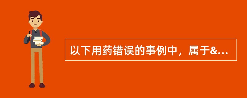 以下用药错误的事例中，属于“管理缺失”的是A、同种药物不