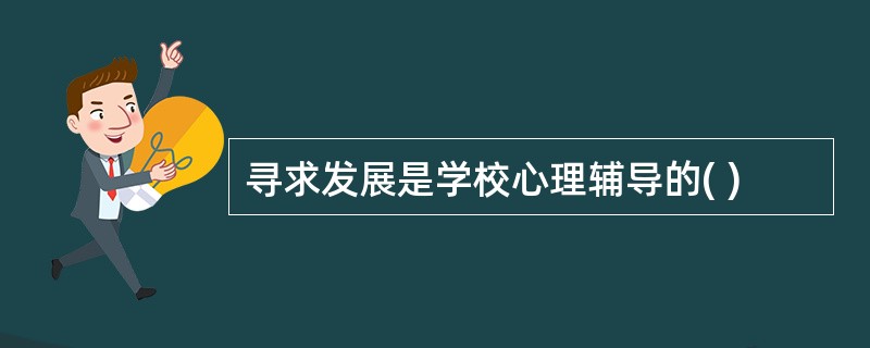 寻求发展是学校心理辅导的( )