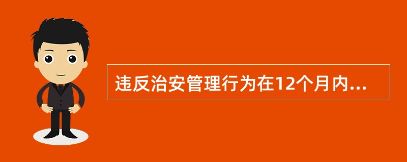 违反治安管理行为在12个月内公安机关没有发现的,不再处罚。 ( )