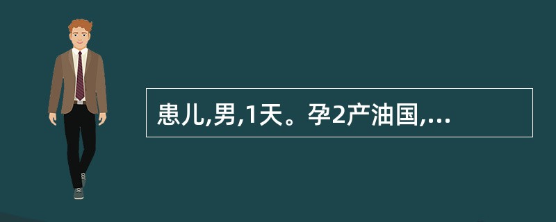 患儿,男,1天。孕2产油国,孕39周,因B超示“胎盘钙化,瘢痕子宫”行剖腹产娩出