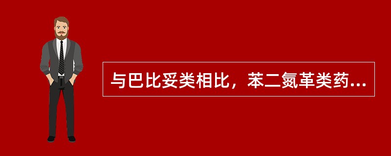 与巴比妥类相比，苯二氮革类药物的优A、无肝药酶诱导作用B、用药安全C、耐受性轻D