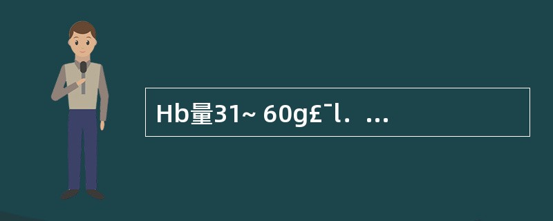 Hb量31~ 60g£¯l．可诊断为 A．基本正常 B．轻度贫血 C．中度贫血