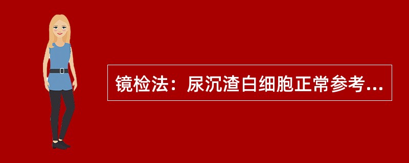 镜检法：尿沉渣白细胞正常参考区间是A、WBC<0～3£¯HPFB、离心尿WBC<