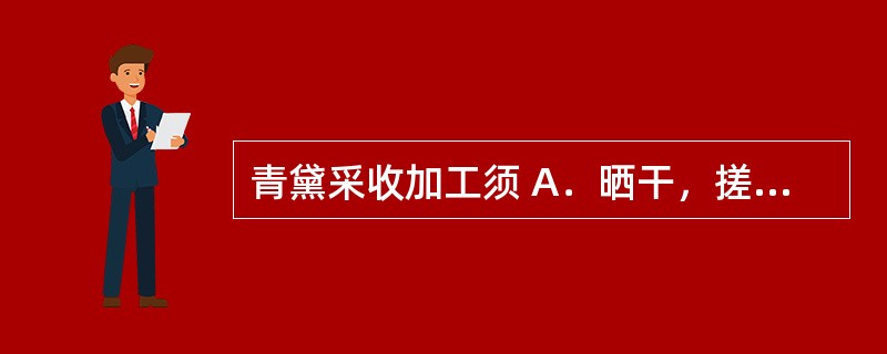 青黛采收加工须 A．晒干，搓揉或打下孢子 B．加水煎煮，浓缩，干燥 C．反复发汗