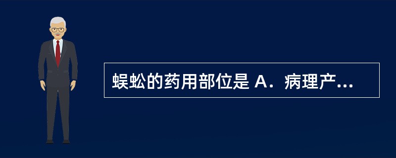 蜈蚣的药用部位是 A．病理产物 B．生理产物 C．干燥全体 D．去掉内脏的干燥品