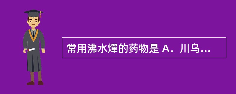 常用沸水燀的药物是 A．川乌 B．白扁豆 C．藤黄 D．黄芩 E．远志