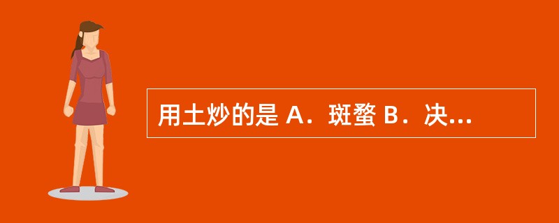 用土炒的是 A．斑蝥 B．决明子 C．白术 D．马钱子 E．水蛭