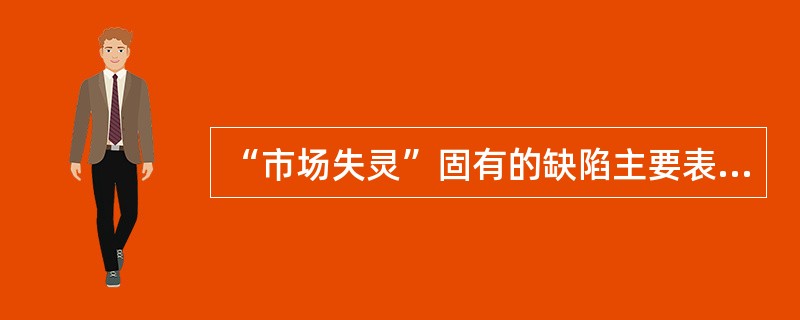 “市场失灵”固有的缺陷主要表现( )。