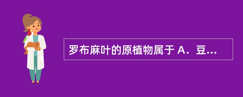 罗布麻叶的原植物属于 A．豆科 B．水龙骨科 C．蓼科 D．蔷薇科 E．夹竹桃科