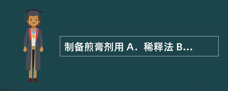 制备煎膏剂用 A．稀释法 B．渗漉法 C．浸渍法 D．煎煮法 E．水蒸气蒸馏法