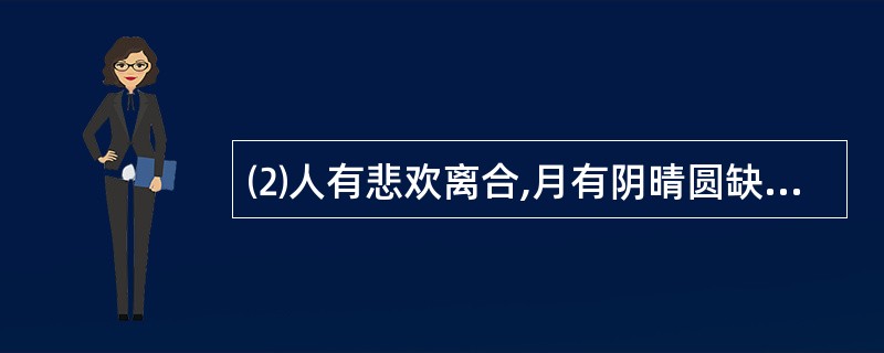 ⑵人有悲欢离合,月有阴晴圆缺,__________。(苏轼《水调歌头》)