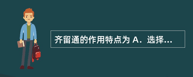 齐留通的作用特点为 A．选择性白三烯受体的拮抗剂，口服吸收，迅速而完全，血药浓度