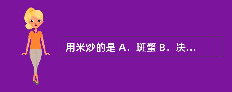 用米炒的是 A．斑蝥 B．决明子 C．白术 D．马钱子 E．水蛭