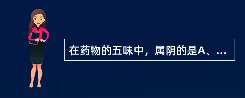 在药物的五味中，属阴的是A、甘B、成C、酸D、苦E、辛