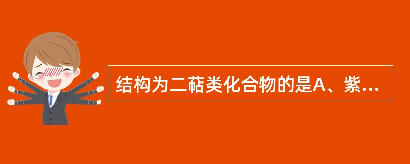 结构为二萜类化合物的是A、紫杉醇B、穿心莲内酯C、苯丙酸D、苯乙酸E、苯甲酸 -