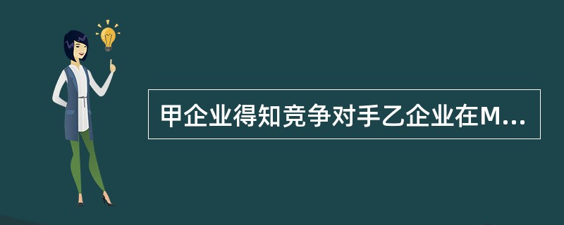 甲企业得知竞争对手乙企业在M地的营销策略将会进行重大调整,于是到乙企业设在N地的