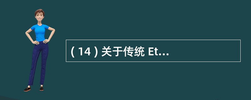 ( 14 ) 关于传统 Ethernet 的描述中,错误的是A )是一种典型的总