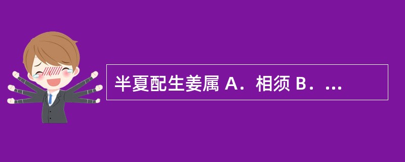 半夏配生姜属 A．相须 B．相反 C．相恶 D．相畏 E．单行