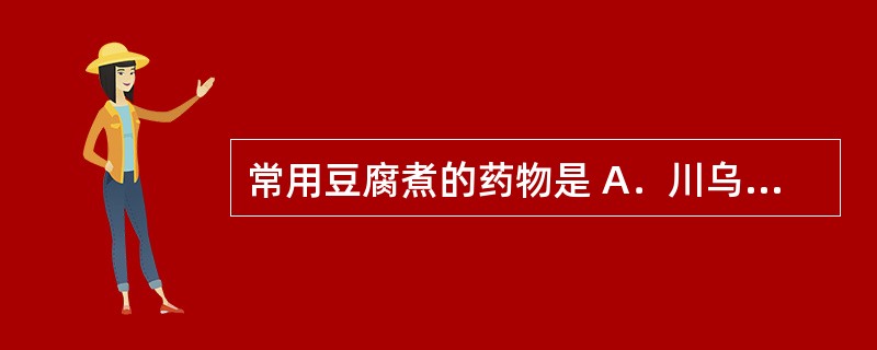 常用豆腐煮的药物是 A．川乌 B．白扁豆 C．藤黄 D．黄芩 E．远志