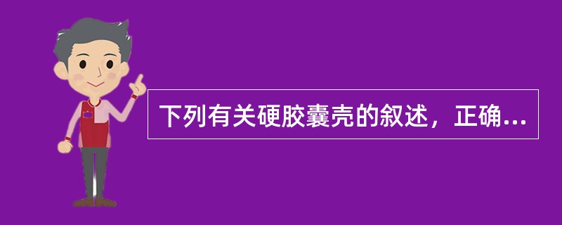 下列有关硬胶囊壳的叙述，正确的有A、胶囊壳主要由明胶组成B、制囊壳时胶液中加入抑