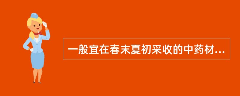 一般宜在春末夏初采收的中药材是A、根及根茎类药材B、全草类药材C、果实种子类药材