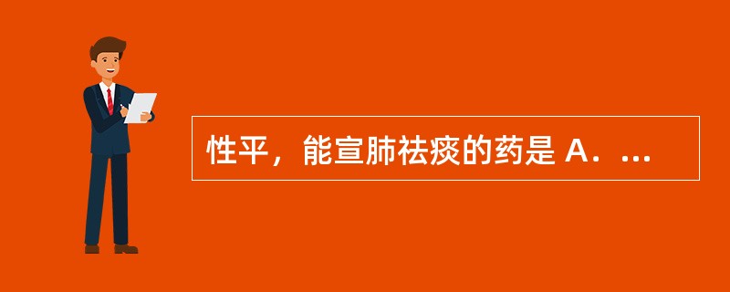 性平，能宣肺祛痰的药是 A．芥子 B．桔梗 C．前胡 D．白前 E．竹茹