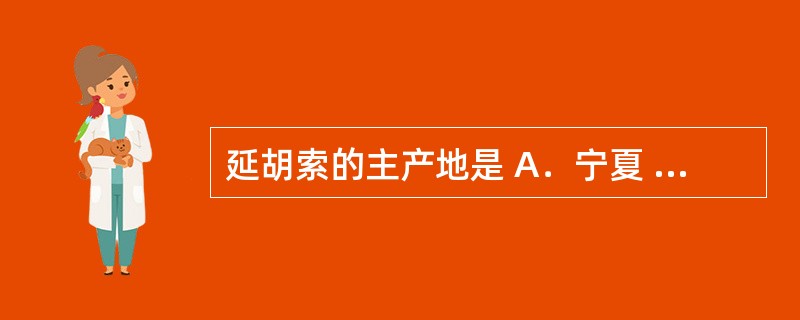 延胡索的主产地是 A．宁夏 B．浙江 C．河南 D．福建 E．安徽
