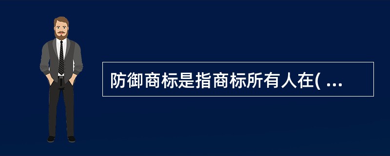 防御商标是指商标所有人在( )商品上分别汪册的同一商标。