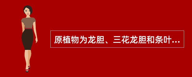 原植物为龙胆、三花龙胆和条叶龙胆的是 A．龙胆 B．坚龙胆 C．苏龙胆 D．苦龙