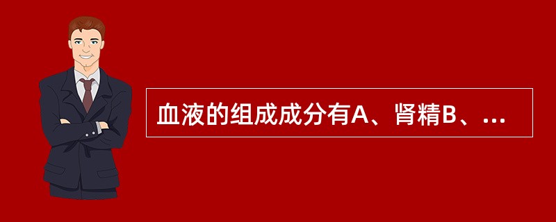 血液的组成成分有A、肾精B、营气C、津液D、元气E、宗气