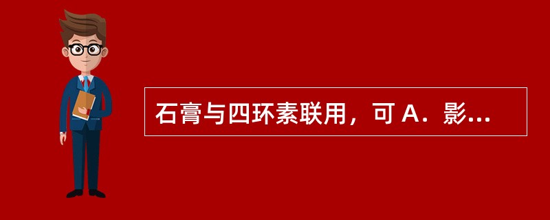 石膏与四环素联用，可 A．影响药物吸收 B．影响药物分布 C．影响药物代谢 D．