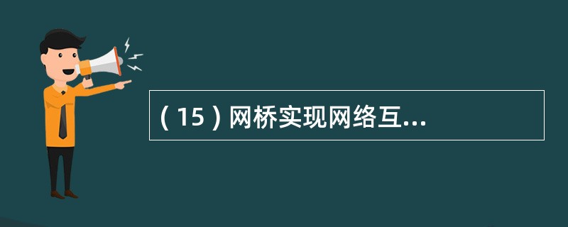 ( 15 ) 网桥实现网络互联的层次是A )数据链路层B )传输层C )网络层D