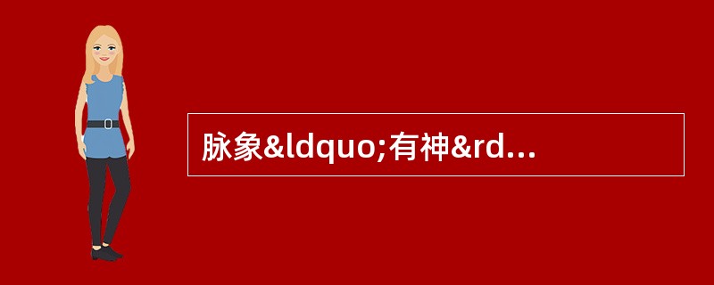 脉象“有神”是指A、来去从容B、节律一致C、和缓有力D、