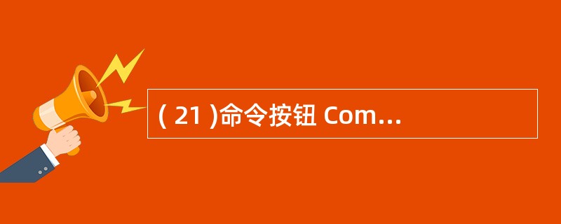 ( 21 )命令按钮 Command1 的单击事件过程的代码如下:Private
