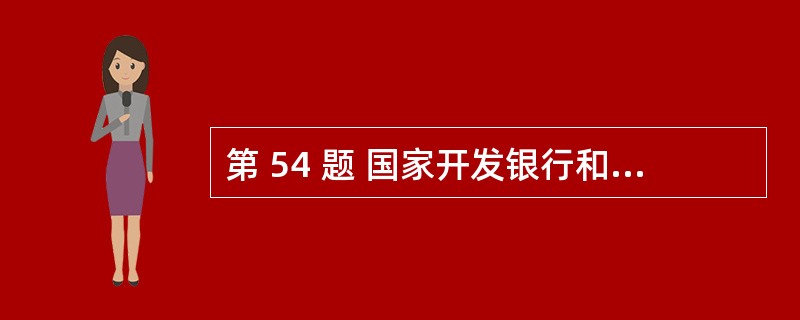 第 54 题 国家开发银行和( )在银行间市场发行了首批资产支持证