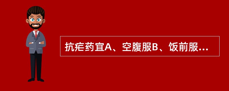 抗疟药宜A、空腹服B、饭前服C、饭后服D、发作前l—2小时服E、睡觉