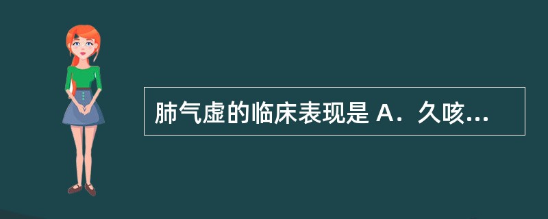 肺气虚的临床表现是 A．久咳，短气乏力，动则喘甚，痰多清稀，舌淡苔白，脉弱 B．