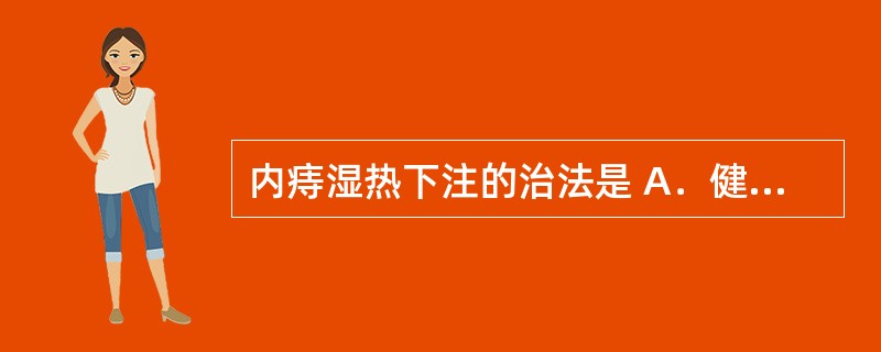 内痔湿热下注的治法是 A．健脾温中，固脱止血 B．清热除湿，活血化瘀 C．活血化