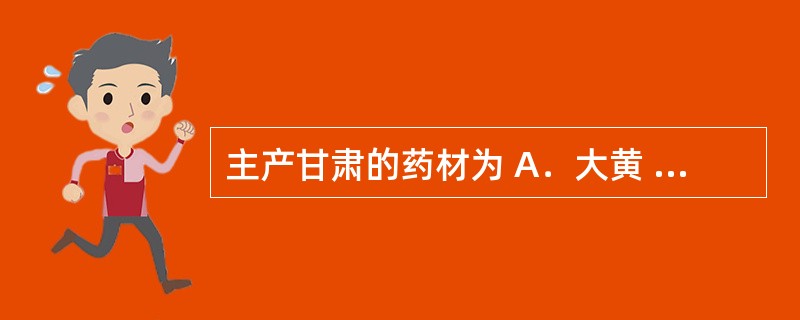 主产甘肃的药材为 A．大黄 B．黄芪 C．三七 D．当归 E．党参