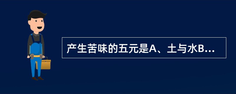 产生苦味的五元是A、土与水B、火与土C、水与火D、水与风E、火与风