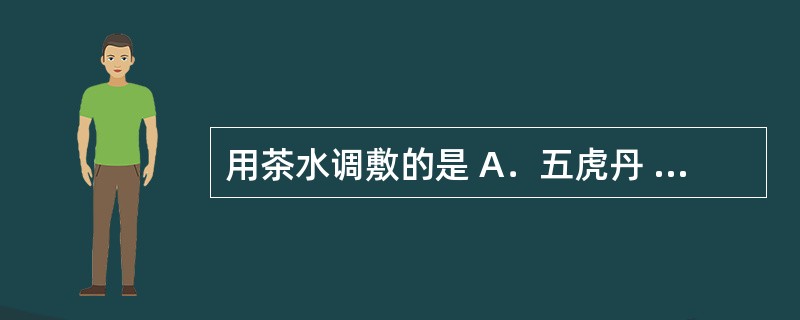 用茶水调敷的是 A．五虎丹 B．紫金锭 C．黄水疮药 D．四圣散 E．如意金黄散