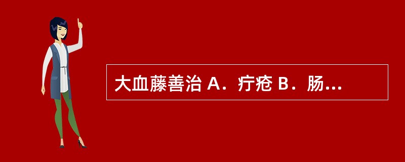 大血藤善治 A．疔疮 B．肠痈 C．肺痈 D．疥癣 E．乳痈