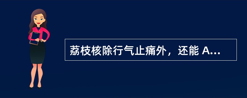 荔枝核除行气止痛外，还能 A．温中止呕，温肾纳气 B．祛寒、散结 C．温肾散寒