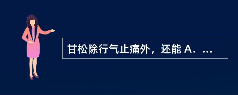 甘松除行气止痛外，还能 A．温中止呕，温肾纳气 B．祛寒、散结 C．温肾散寒 D