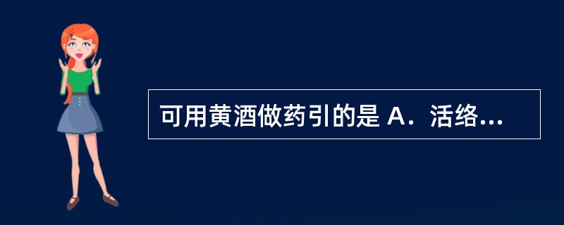 可用黄酒做药引的是 A．活络丹 B．川芎茶调散 C．六味地黄丸 D．四神丸 E．