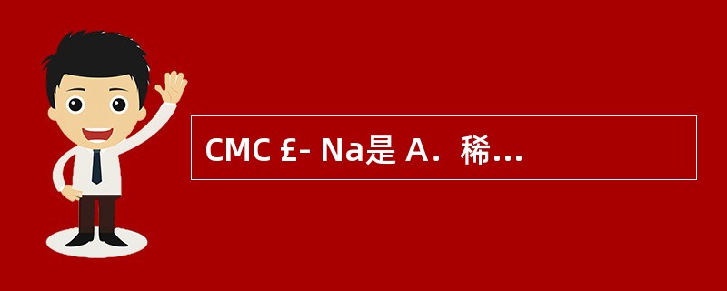 CMC £­ Na是 A．稀释剂 B．润湿剂 C．崩解剂 D．润滑剂 E．助悬剂