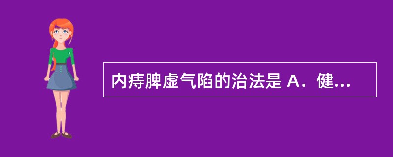 内痔脾虚气陷的治法是 A．健脾温中，固脱止血 B．清热除湿，活血化瘀 C．活血化